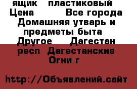 ящик   пластиковый › Цена ­ 270 - Все города Домашняя утварь и предметы быта » Другое   . Дагестан респ.,Дагестанские Огни г.